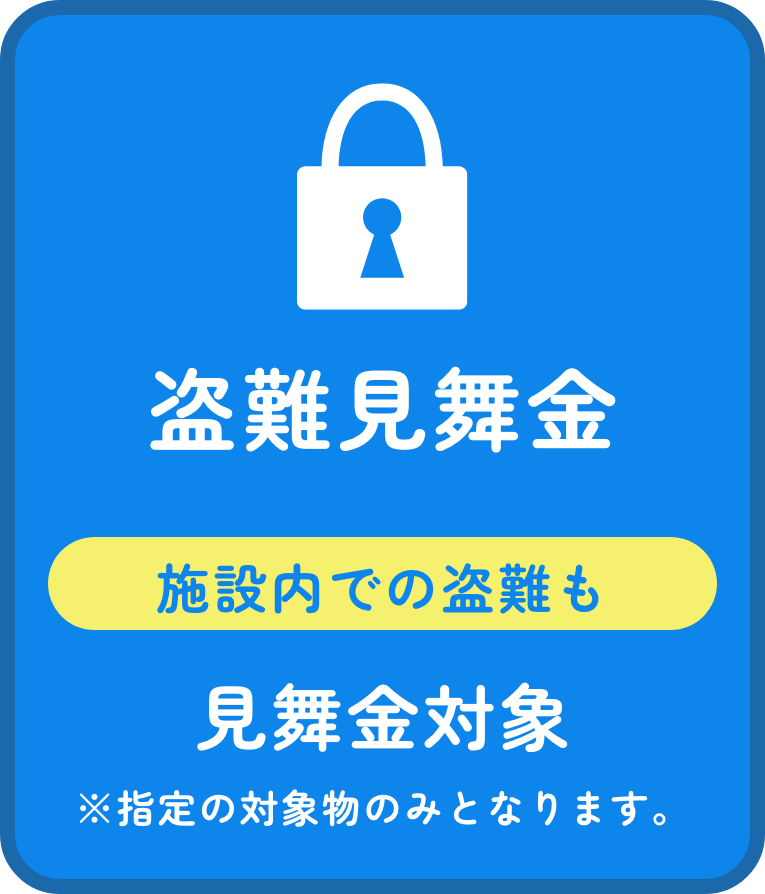 盗難見舞金 施設内での盗難も見舞金対象※指定の対象物のみとなります。